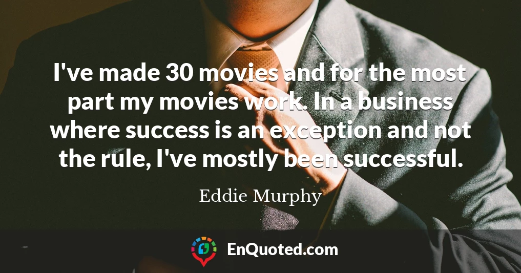 I've made 30 movies and for the most part my movies work. In a business where success is an exception and not the rule, I've mostly been successful.