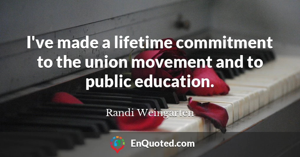 I've made a lifetime commitment to the union movement and to public education.