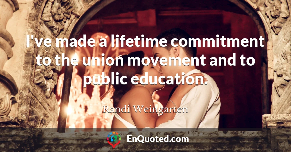 I've made a lifetime commitment to the union movement and to public education.