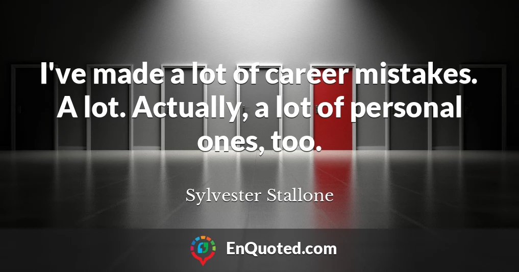 I've made a lot of career mistakes. A lot. Actually, a lot of personal ones, too.