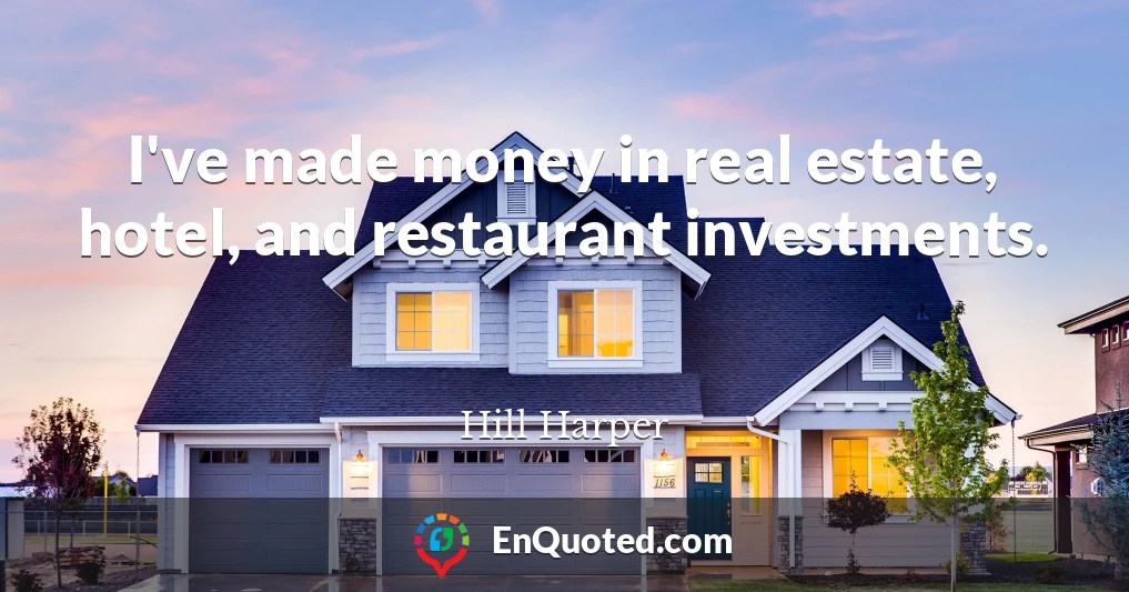 I've made money in real estate, hotel, and restaurant investments.