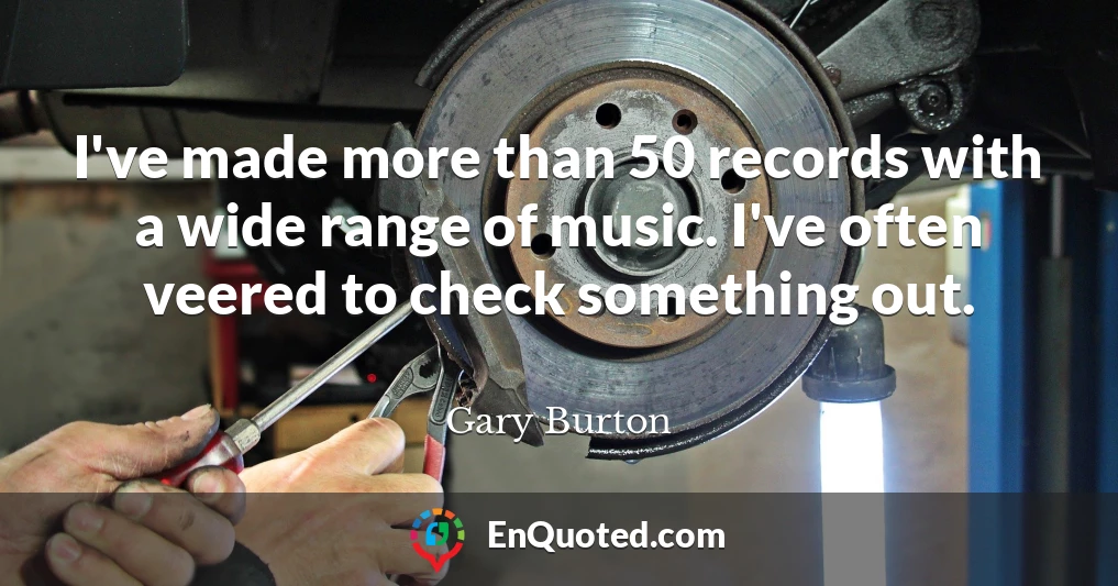 I've made more than 50 records with a wide range of music. I've often veered to check something out.