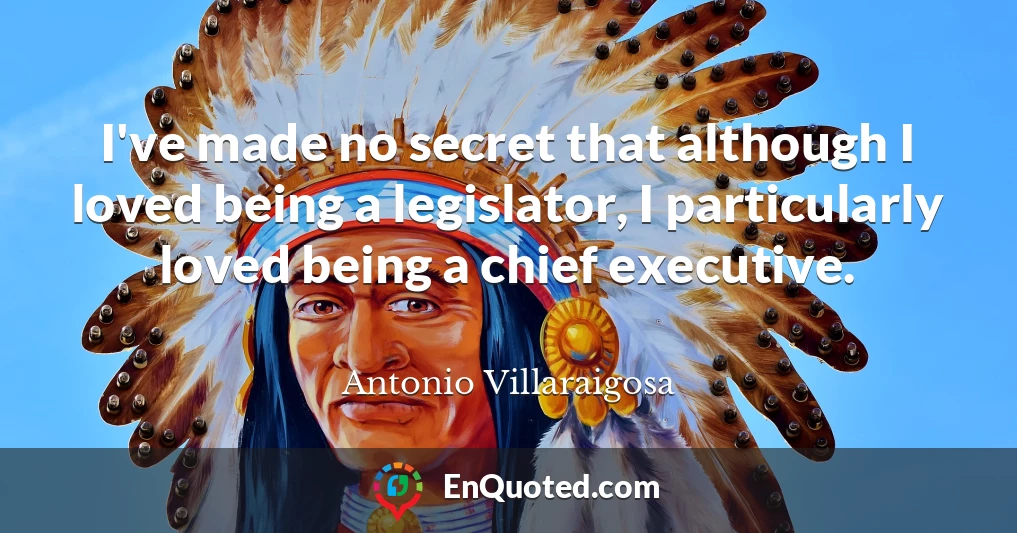 I've made no secret that although I loved being a legislator, I particularly loved being a chief executive.