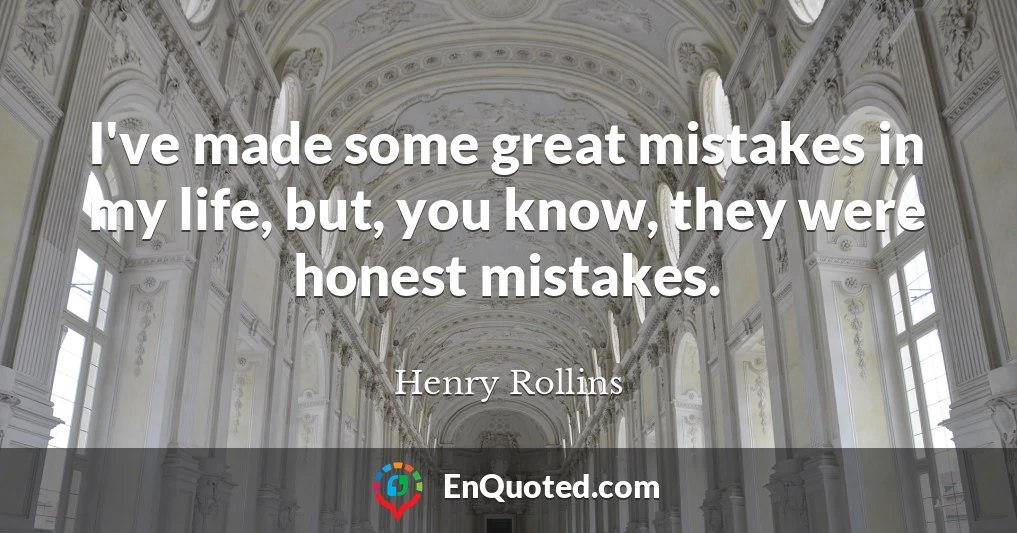 I've made some great mistakes in my life, but, you know, they were honest mistakes.