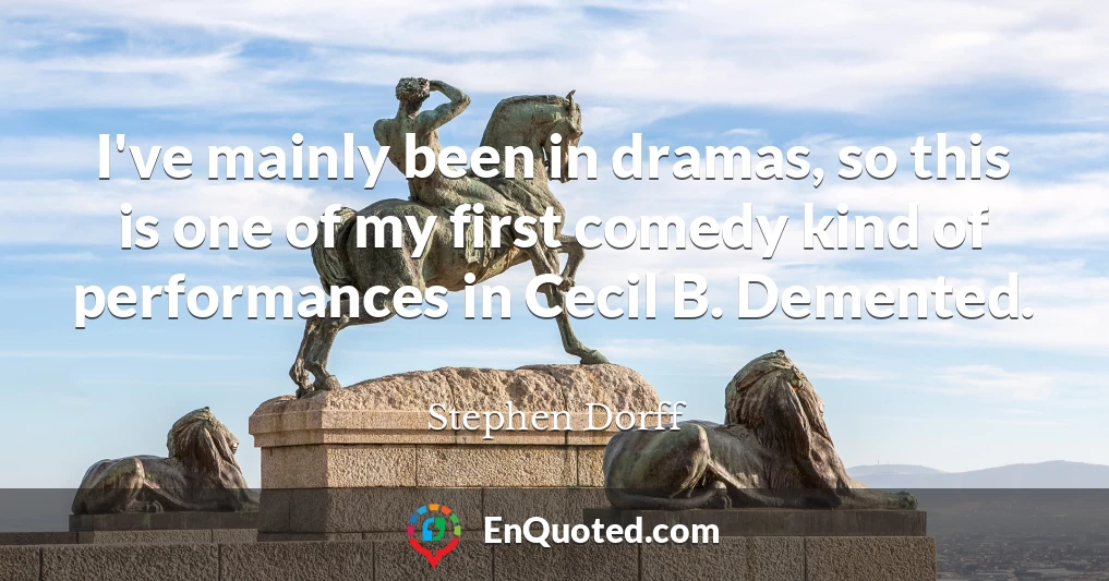 I've mainly been in dramas, so this is one of my first comedy kind of performances in Cecil B. Demented.