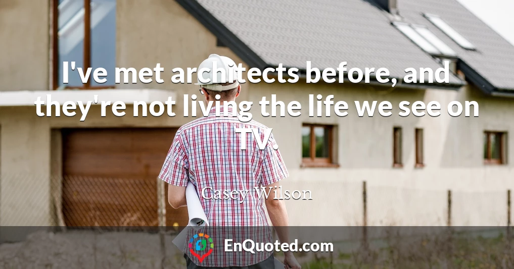 I've met architects before, and they're not living the life we see on TV.