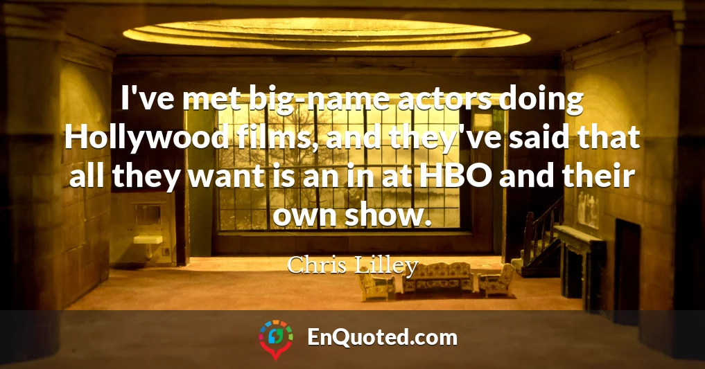 I've met big-name actors doing Hollywood films, and they've said that all they want is an in at HBO and their own show.