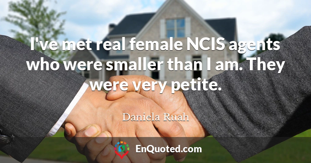 I've met real female NCIS agents who were smaller than I am. They were very petite.