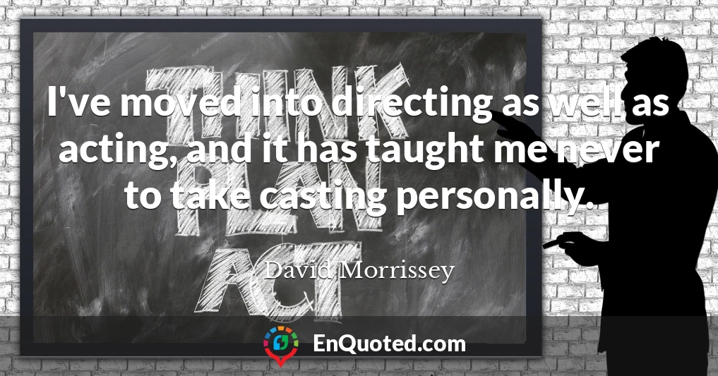 I've moved into directing as well as acting, and it has taught me never to take casting personally.