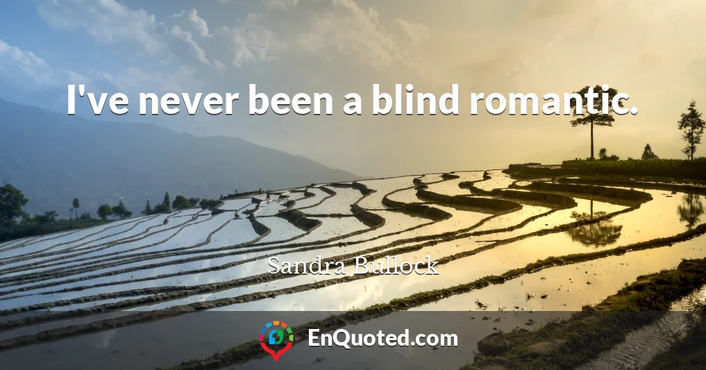 I've never been a blind romantic.
