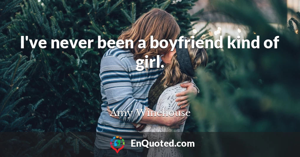 I've never been a boyfriend kind of girl.