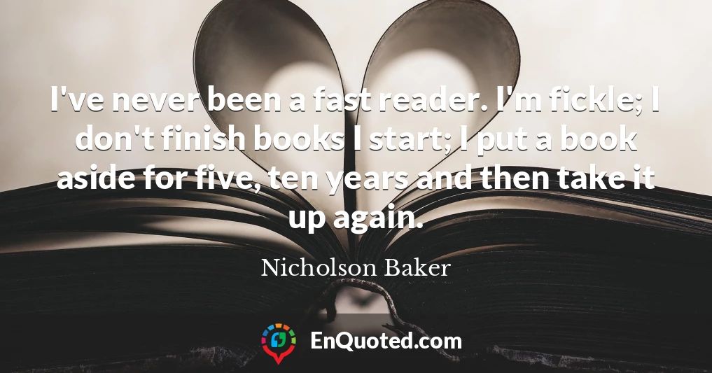 I've never been a fast reader. I'm fickle; I don't finish books I start; I put a book aside for five, ten years and then take it up again.