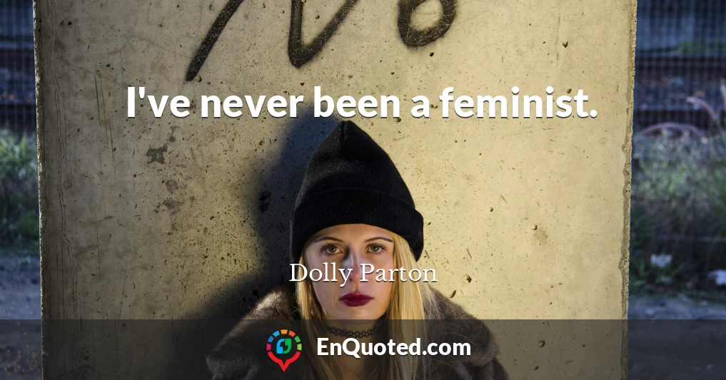 I've never been a feminist.