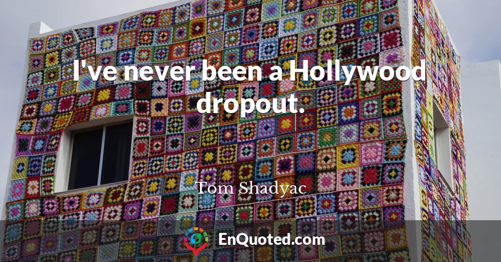 I've never been a Hollywood dropout.
