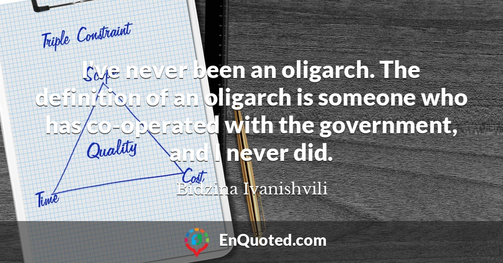 I've never been an oligarch. The definition of an oligarch is someone who has co-operated with the government, and I never did.