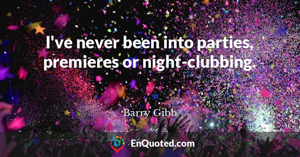 I've never been into parties, premieres or night-clubbing.