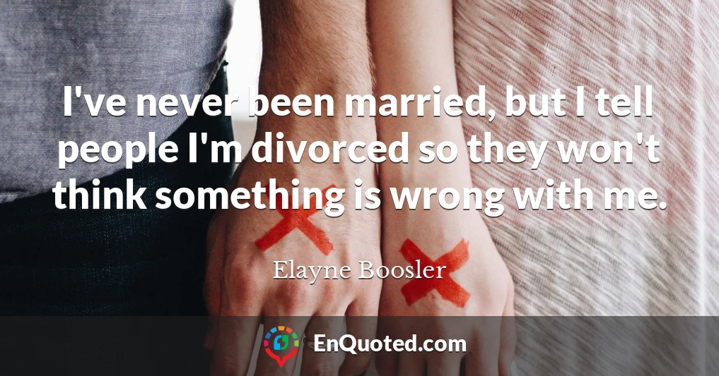 I've never been married, but I tell people I'm divorced so they won't think something is wrong with me.