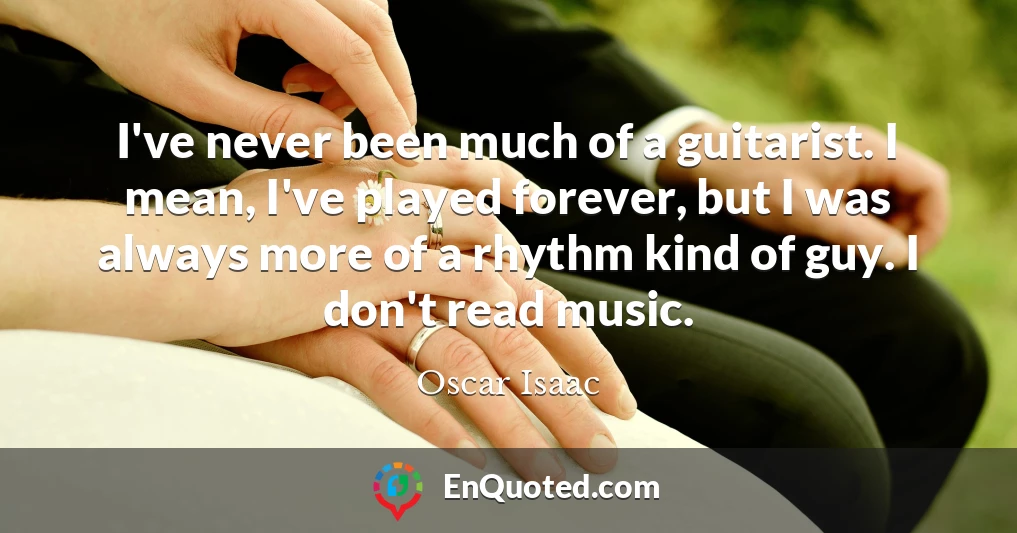 I've never been much of a guitarist. I mean, I've played forever, but I was always more of a rhythm kind of guy. I don't read music.