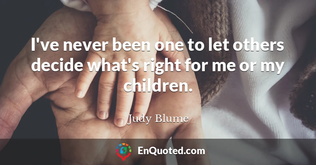 I've never been one to let others decide what's right for me or my children.