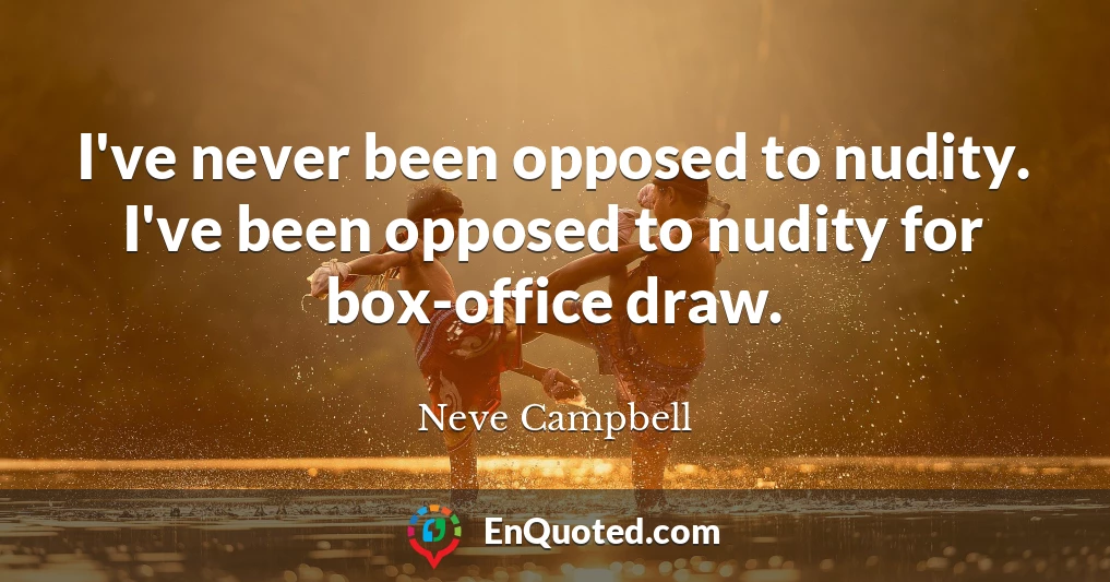I've never been opposed to nudity. I've been opposed to nudity for box-office draw.