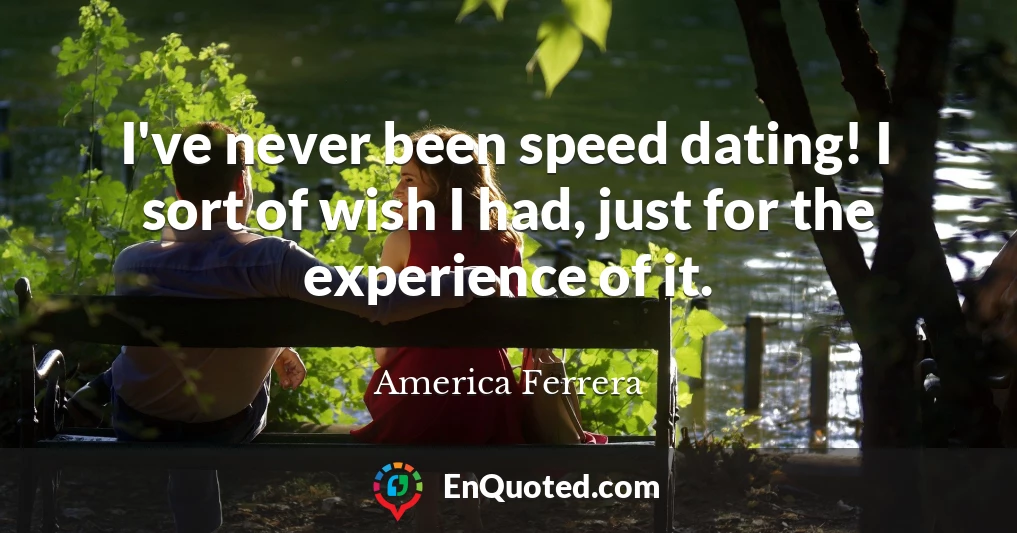 I've never been speed dating! I sort of wish I had, just for the experience of it.