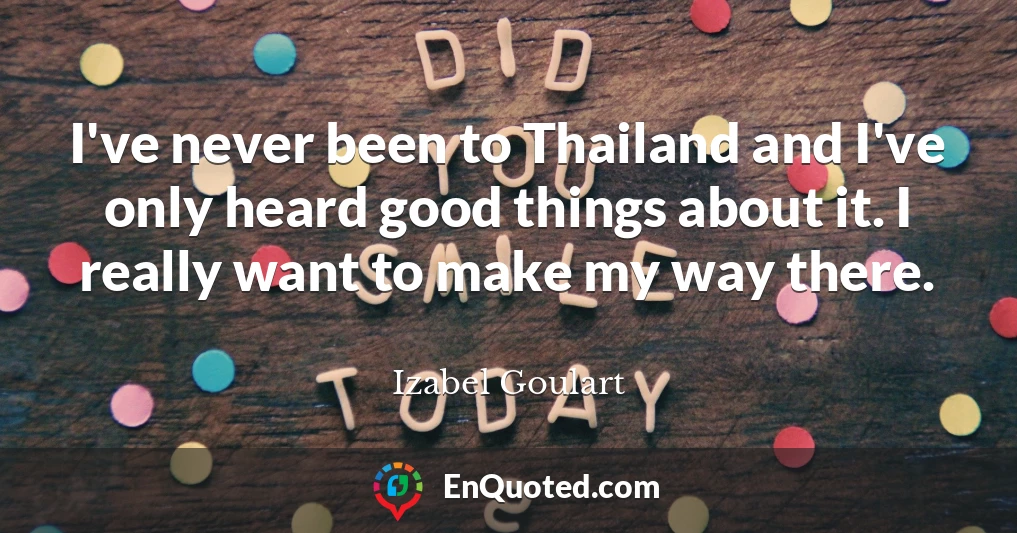 I've never been to Thailand and I've only heard good things about it. I really want to make my way there.