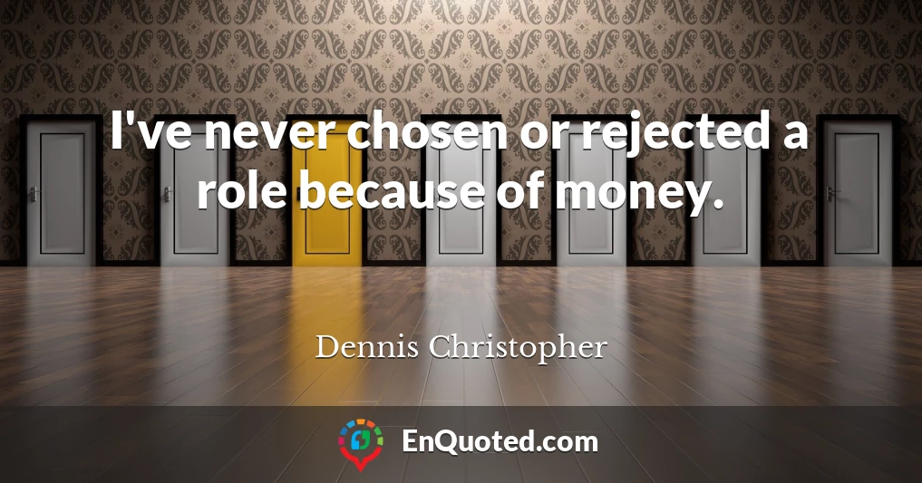 I've never chosen or rejected a role because of money.