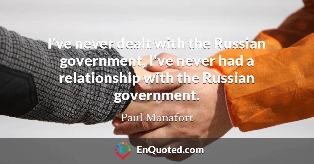 I've never dealt with the Russian government, I've never had a relationship with the Russian government.