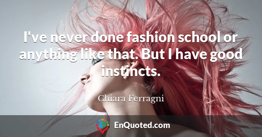 I've never done fashion school or anything like that. But I have good instincts.