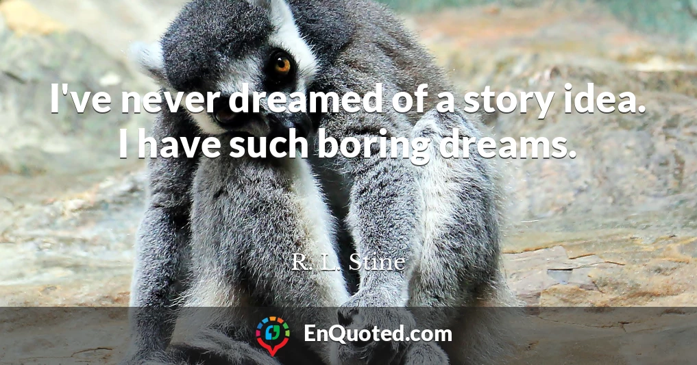 I've never dreamed of a story idea. I have such boring dreams.