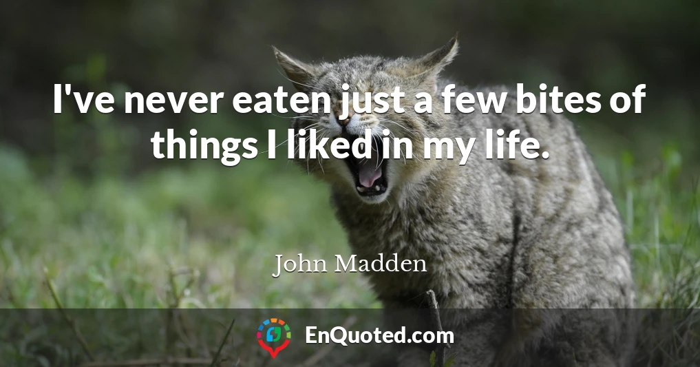 I've never eaten just a few bites of things I liked in my life.