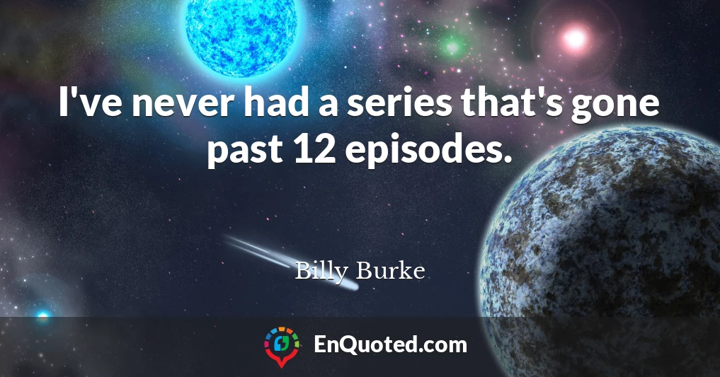 I've never had a series that's gone past 12 episodes.