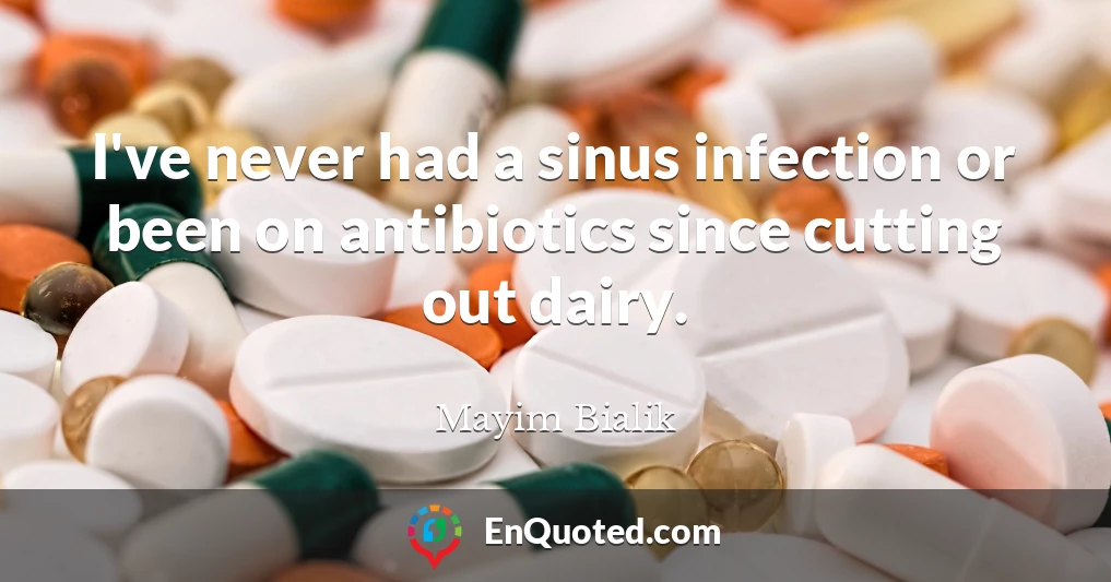I've never had a sinus infection or been on antibiotics since cutting out dairy.