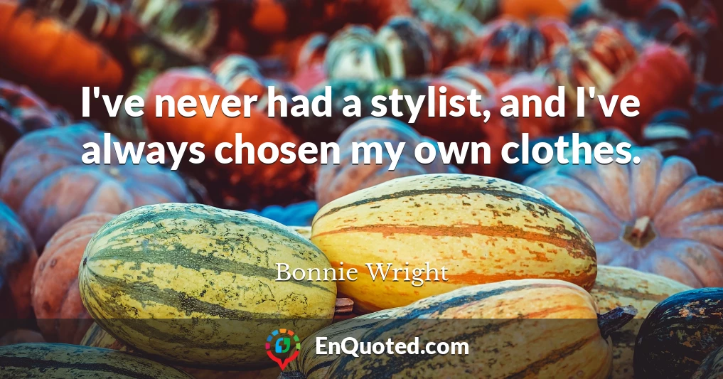 I've never had a stylist, and I've always chosen my own clothes.