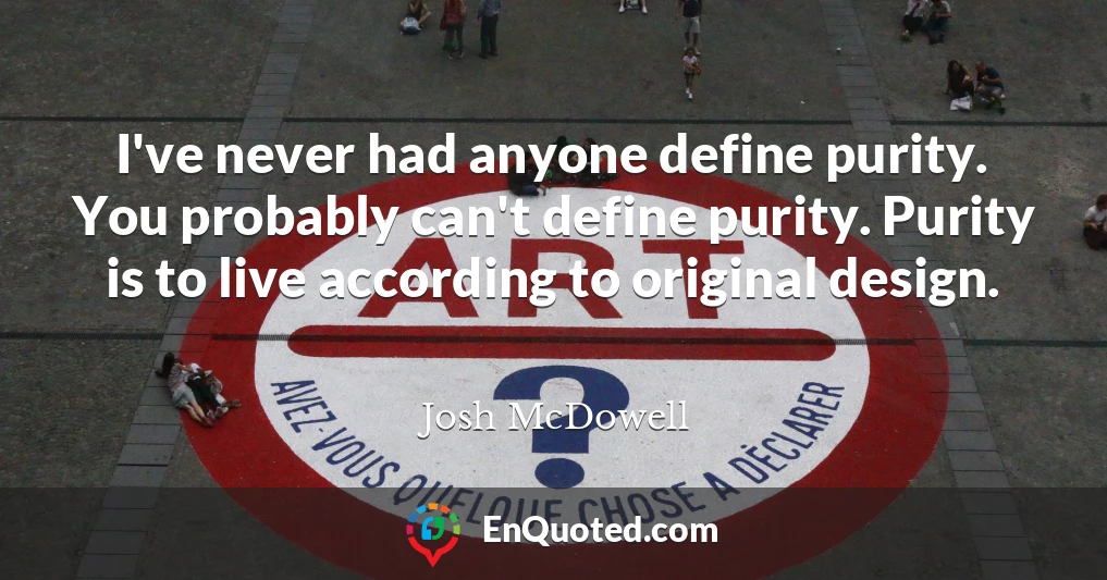 I've never had anyone define purity. You probably can't define purity. Purity is to live according to original design.