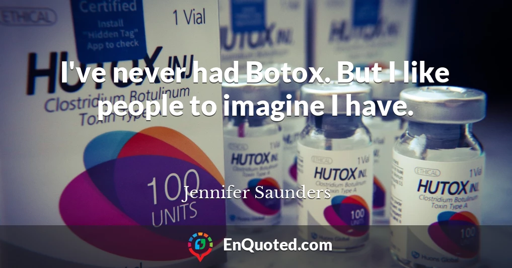 I've never had Botox. But I like people to imagine I have.
