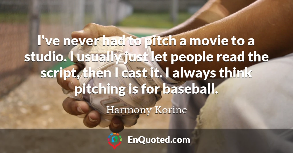 I've never had to pitch a movie to a studio. I usually just let people read the script, then I cast it. I always think pitching is for baseball.