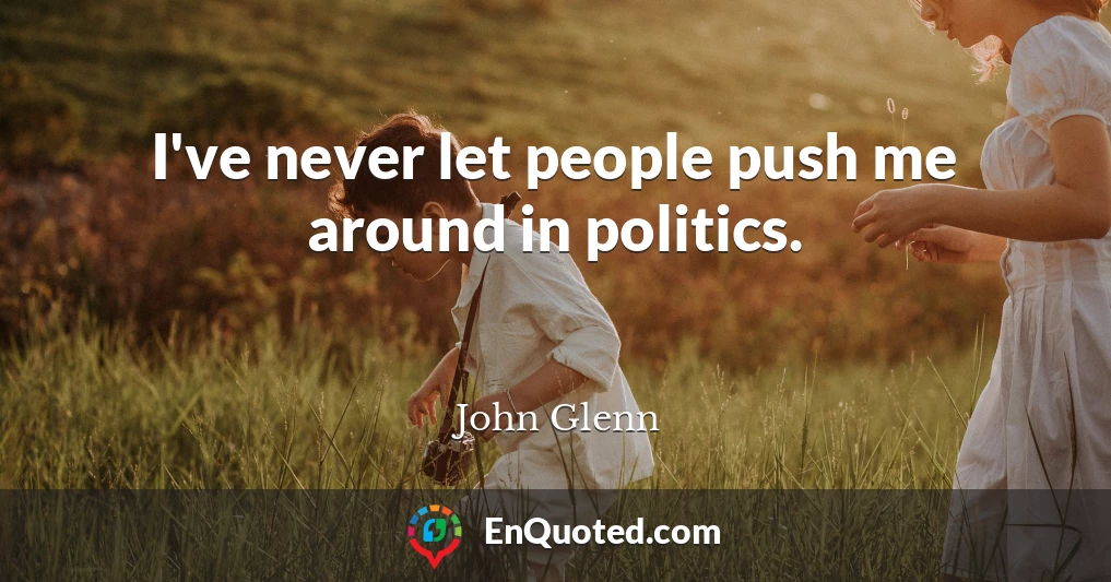 I've never let people push me around in politics.