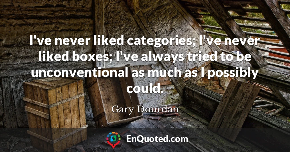 I've never liked categories; I've never liked boxes; I've always tried to be unconventional as much as I possibly could.