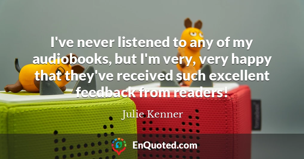I've never listened to any of my audiobooks, but I'm very, very happy that they've received such excellent feedback from readers!