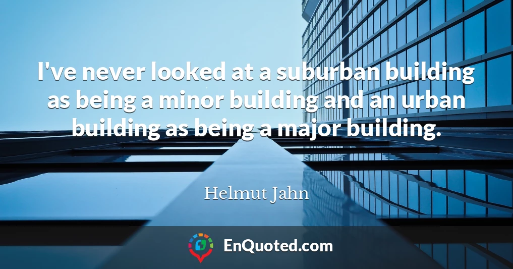 I've never looked at a suburban building as being a minor building and an urban building as being a major building.