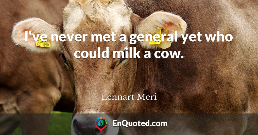 I've never met a general yet who could milk a cow.