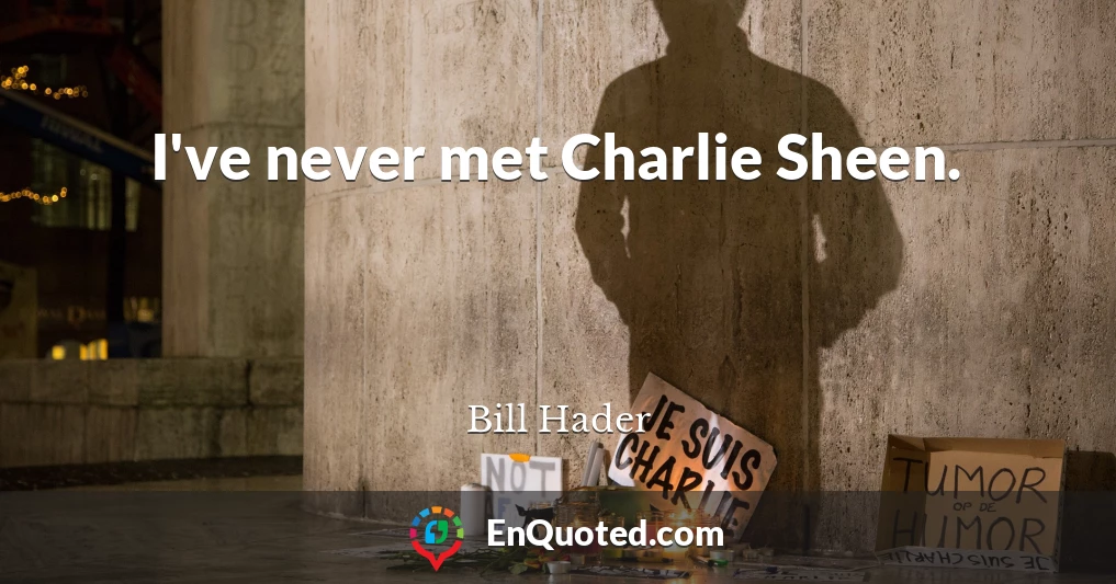 I've never met Charlie Sheen.