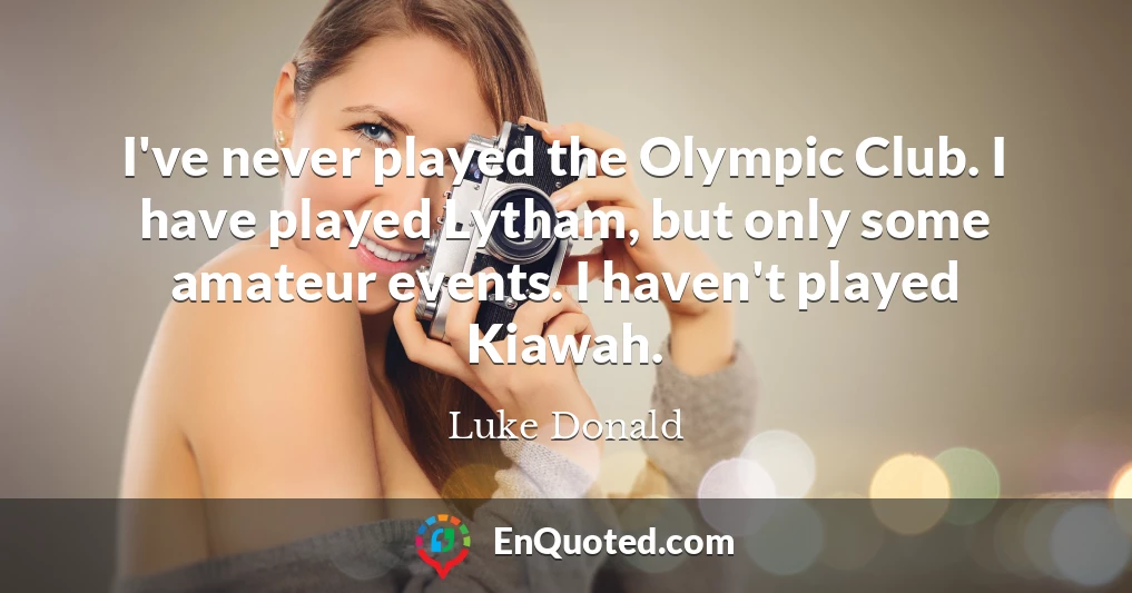 I've never played the Olympic Club. I have played Lytham, but only some amateur events. I haven't played Kiawah.