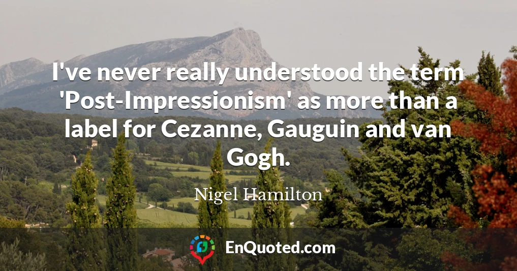 I've never really understood the term 'Post-Impressionism' as more than a label for Cezanne, Gauguin and van Gogh.
