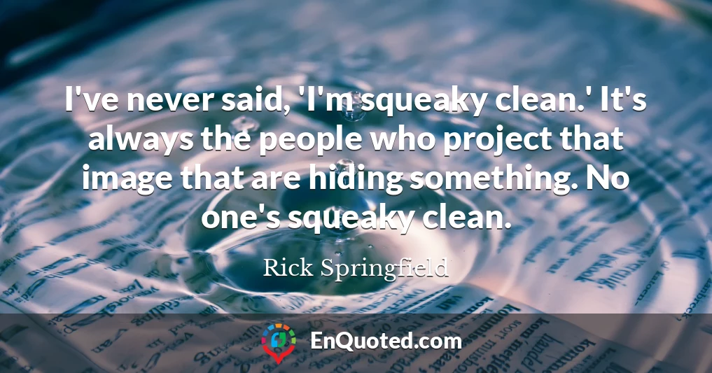I've never said, 'I'm squeaky clean.' It's always the people who project that image that are hiding something. No one's squeaky clean.