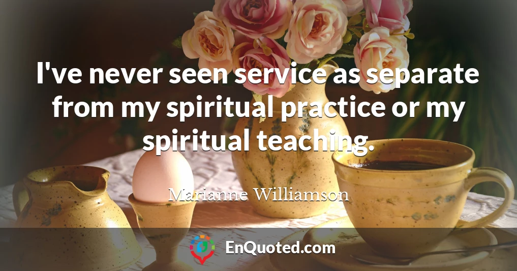 I've never seen service as separate from my spiritual practice or my spiritual teaching.