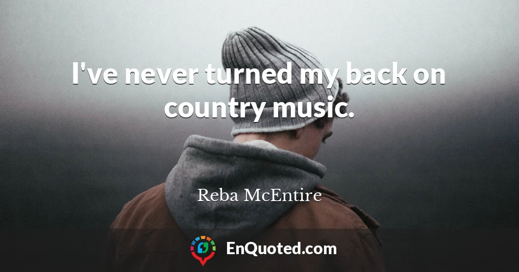 I've never turned my back on country music.