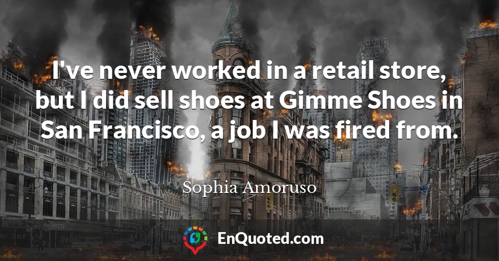 I've never worked in a retail store, but I did sell shoes at Gimme Shoes in San Francisco, a job I was fired from.