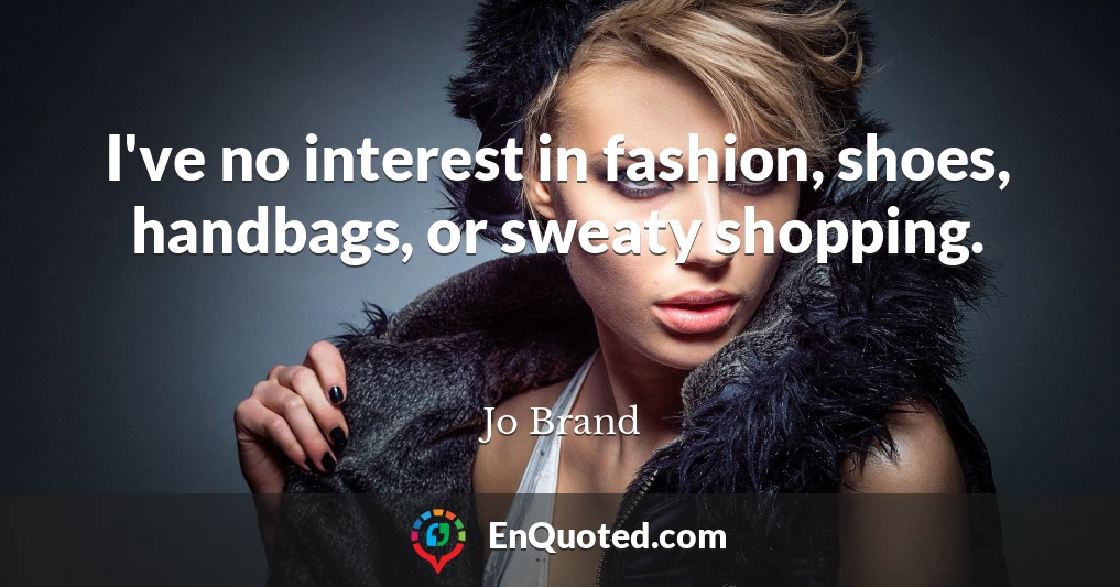 I've no interest in fashion, shoes, handbags, or sweaty shopping.